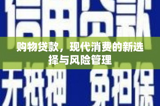 湖州购物贷款，现代消费的新选择与风险管理