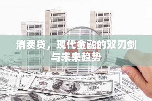 湖州消费贷，现代金融的双刃剑与未来趋势