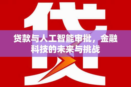 湖州贷款与人工智能审批，金融科技的未来与挑战