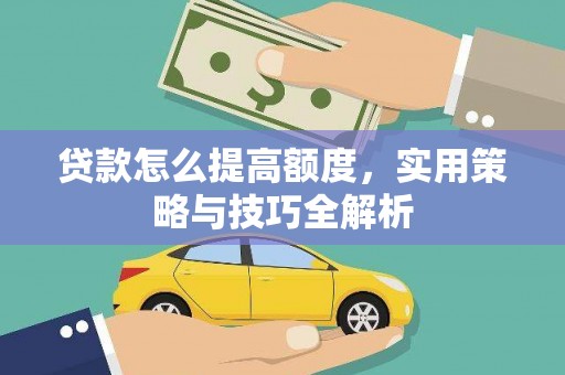 湖州贷款怎么提高额度，实用策略与技巧全解析