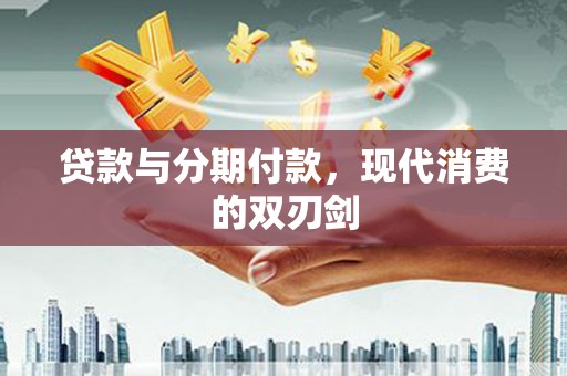 湖州贷款与分期付款，现代消费的双刃剑