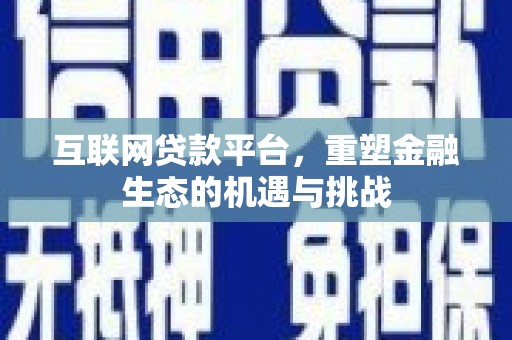 湖州互联网贷款平台，重塑金融生态的机遇与挑战