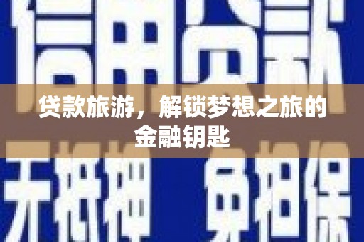 湖州贷款旅游，解锁梦想之旅的金融钥匙