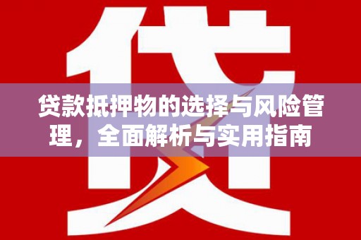 湖州贷款抵押物的选择与风险管理，全面解析与实用指南