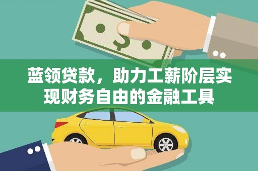湖州蓝领贷款，助力工薪阶层实现财务自由的金融工具