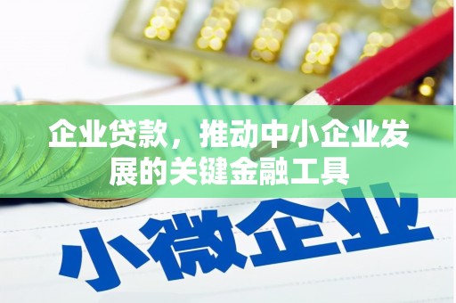 湖州企业贷款，推动中小企业发展的关键金融工具