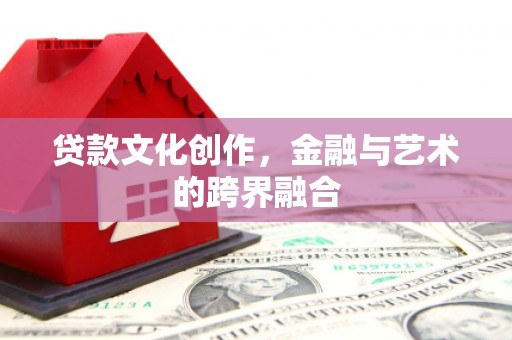 湖州贷款文化创作，金融与艺术的跨界融合