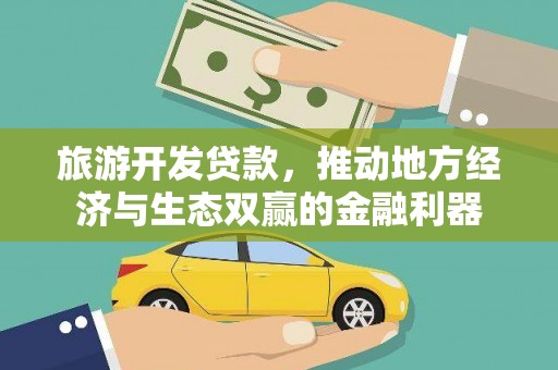 湖州旅游开发贷款，推动地方经济与生态双赢的金融利器
