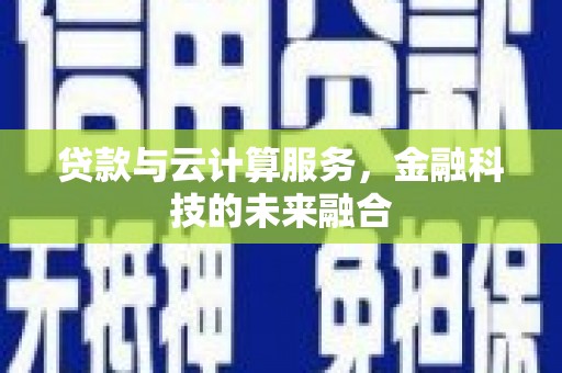 湖州贷款与云计算服务，金融科技的未来融合