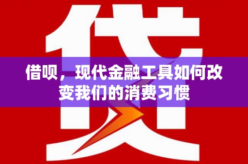湖州借呗，现代金融工具如何改变我们的消费习惯