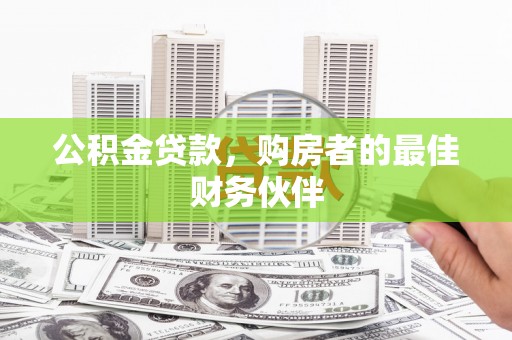 湖州公积金贷款，购房者的最佳财务伙伴