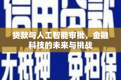 湖州贷款与人工智能审批，金融科技的未来与挑战