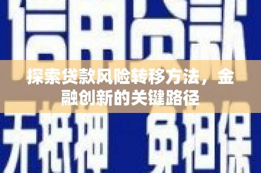 湖州探索贷款风险转移方法，金融创新的关键路径