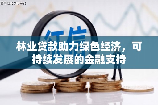 湖州林业贷款助力绿色经济，可持续发展的金融支持
