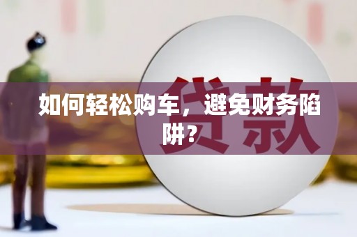 湖州如何轻松购车，避免财务陷阱？