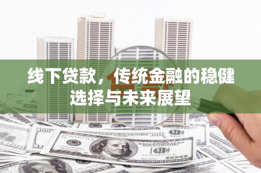 湖州线下贷款，传统金融的稳健选择与未来展望