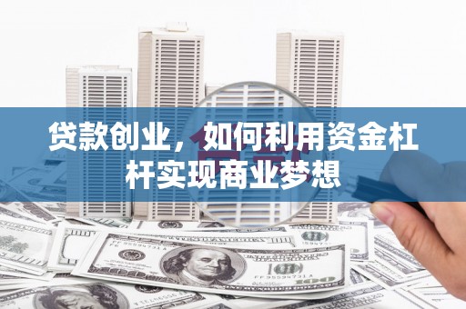 湖州贷款创业，如何利用资金杠杆实现商业梦想