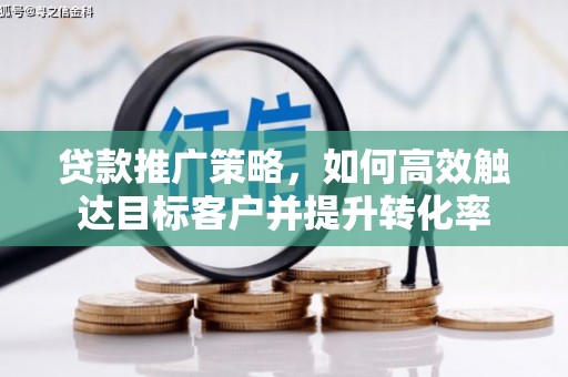 湖州贷款推广策略，如何高效触达目标客户并提升转化率