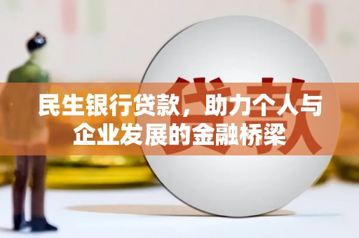 湖州民生银行贷款，助力个人与企业发展的金融桥梁