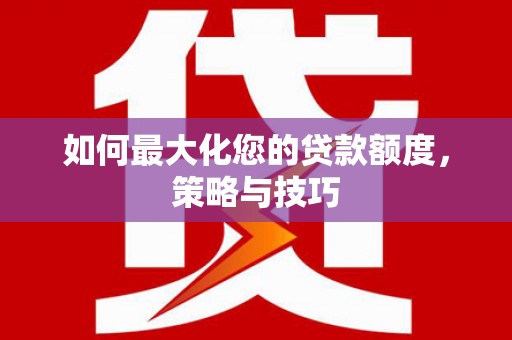 湖州如何最大化您的贷款额度，策略与技巧