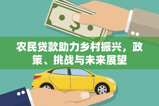 湖州农民贷款助力乡村振兴，政策、挑战与未来展望