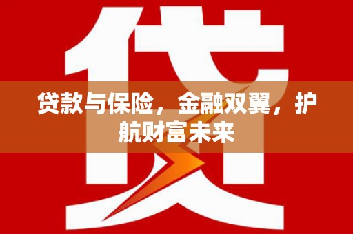 湖州贷款与保险，金融双翼，护航财富未来