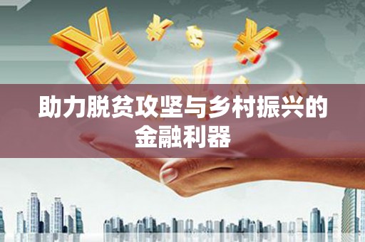 湖州助力脱贫攻坚与乡村振兴的金融利器