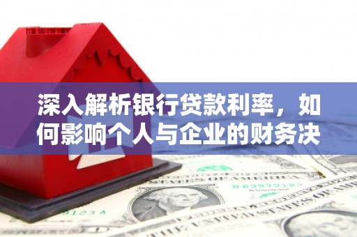 湖州深入解析银行贷款利率，如何影响个人与企业的财务决策