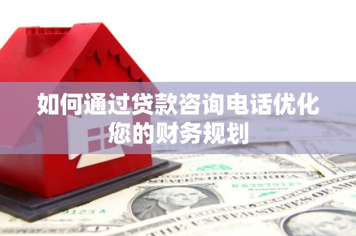 湖州如何通过贷款咨询电话优化您的财务规划