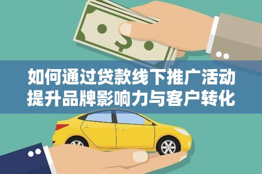 湖州如何通过贷款线下推广活动提升品牌影响力与客户转化率