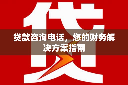 湖州贷款咨询电话，您的财务解决方案指南