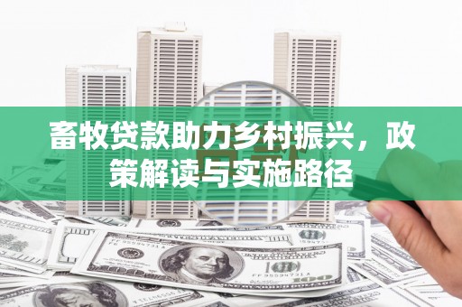 湖州畜牧贷款助力乡村振兴，政策解读与实施路径