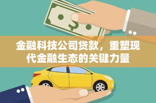 湖州金融科技公司贷款，重塑现代金融生态的关键力量