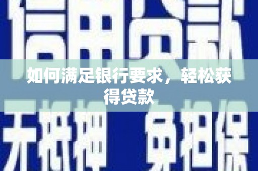 湖州如何满足银行要求，轻松获得贷款