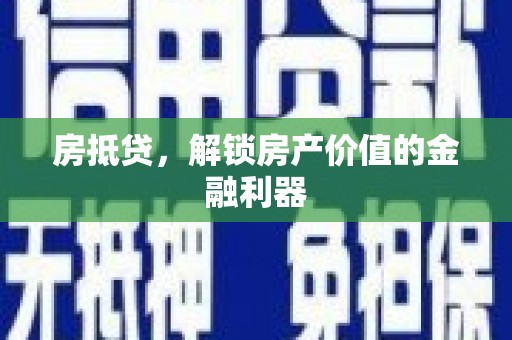 湖州房抵贷，解锁房产价值的金融利器