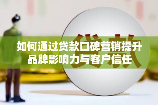 湖州如何通过贷款口碑营销提升品牌影响力与客户信任