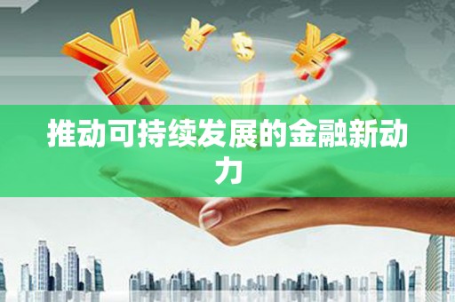 湖州推动可持续发展的金融新动力