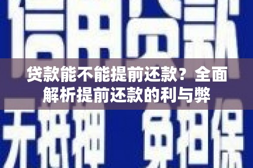 湖州贷款能不能提前还款？全面解析提前还款的利与弊