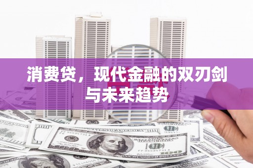 湖州消费贷，现代金融的双刃剑与未来趋势