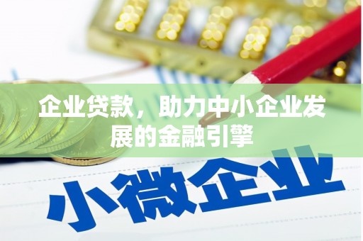 湖州企业贷款，助力中小企业发展的金融引擎