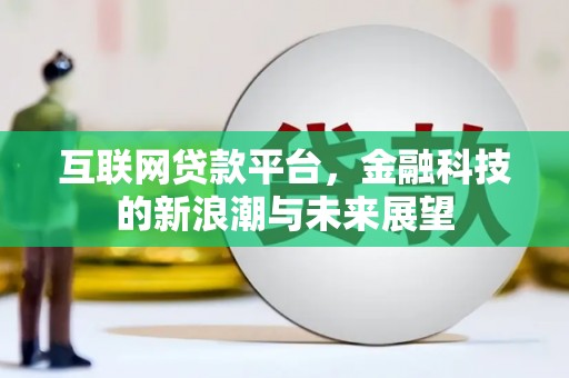 湖州互联网贷款平台，金融科技的新浪潮与未来展望
