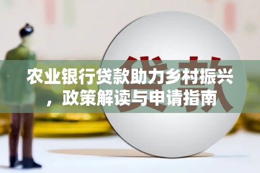 湖州农业银行贷款助力乡村振兴，政策解读与申请指南