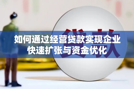 湖州如何通过经营贷款实现企业快速扩张与资金优化