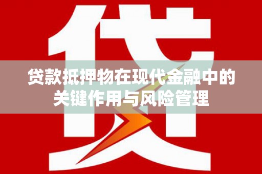 湖州贷款抵押物在现代金融中的关键作用与风险管理