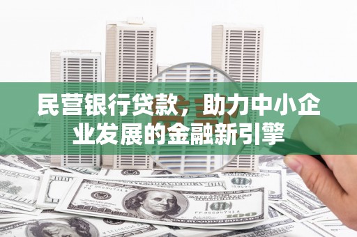 湖州民营银行贷款，助力中小企业发展的金融新引擎