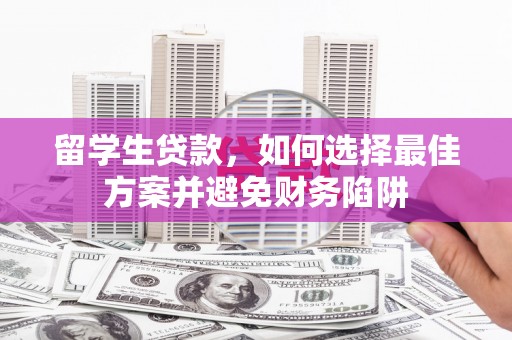 湖州留学生贷款，如何选择最佳方案并避免财务陷阱