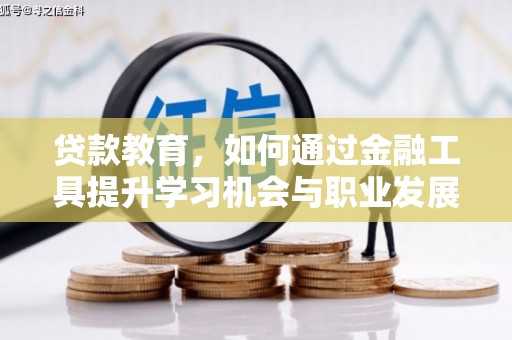 湖州贷款教育，如何通过金融工具提升学习机会与职业发展