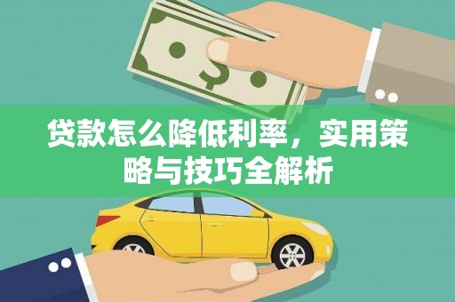 湖州贷款怎么降低利率，实用策略与技巧全解析