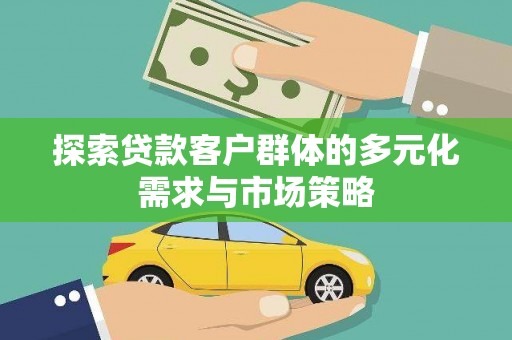 湖州探索贷款客户群体的多元化需求与市场策略