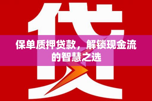 湖州保单质押贷款，解锁现金流的智慧之选